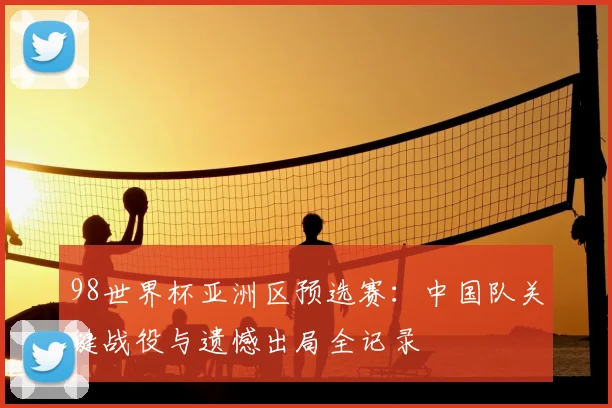 98世界杯亚洲区预选赛：中国队关键战役与遗憾出局全记录