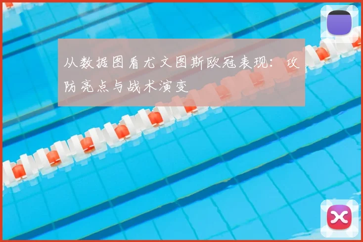 从数据图看尤文图斯欧冠表现：攻防亮点与战术演变