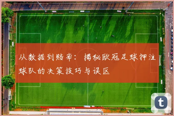 从数据到赔率：揭秘欧冠足球押注球队的决策技巧与误区