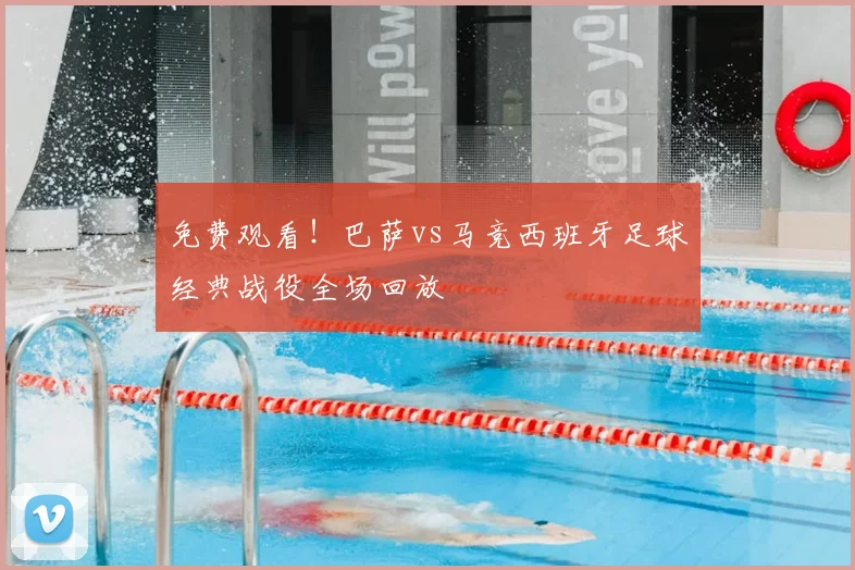 免费观看！巴萨vs马竞西班牙足球经典战役全场回放