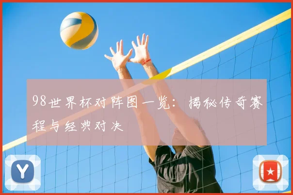 98世界杯对阵图一览：揭秘传奇赛程与经典对决