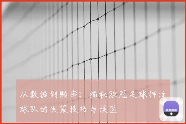从数据到赔率：揭秘欧冠足球押注球队的决策技巧与误区
