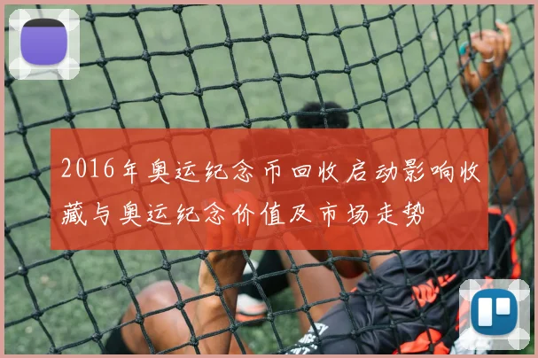 2016年奥运纪念币回收启动影响收藏与奥运纪念价值及市场走势