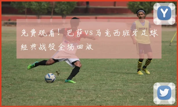免费观看！巴萨vs马竞西班牙足球经典战役全场回放